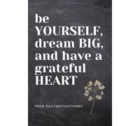 be YOURSELF, dream BIG and have a grateful heart: motivational and inspirational notebook for yourself as well as gift for family and friends
