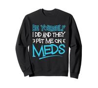 Be Yourself I Did and They Put Me on Meds Funny Therapy Blague Sweatshirt
