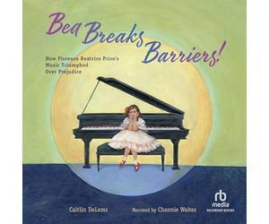 Bea Breaks Barriers!: How Florence Beatrice Price's Music Triumphed Over Prejudice