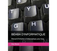 BÉABA D'INFORMATIQUE: Manuel d'initiation à l'informatique, pour tous.