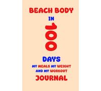 Beach Body in 100 Days: My Meals My Weight and My Workout Journal. This is a Well-Structured Journal to Boost Your Willpower and Help You Stay ... Experience the Power of Writing It Down!