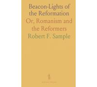 Beacon-Lights of the Reformation: Or, Romanism and the Reformers