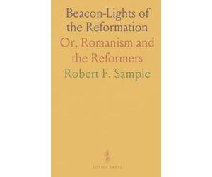 Beacon-Lights of the Reformation: Or, Romanism and the Reformers