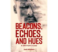 Beacons, Echos, and Hues a gift from a loss: A collection of poems