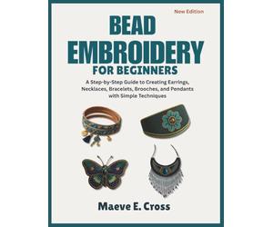 Bead Embroidery for Beginners: A Step-by-Step Guide to Creating Beaded Earrings, Necklaces, Bracelets, Brooches, and Pendants with Simple Techniques