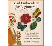 Bead Embroidery for Beginners: Create Stylish Jewelry, Art Panels, and Decorative Accessories: 20 Step-by-Step Projects with Modern Stitching Techniques, Dimensional Textures, and Creative Flair