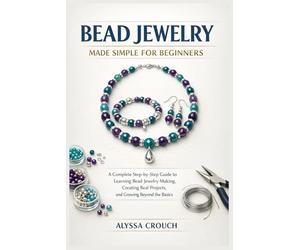 BEAD JEWELRY MADE SIMPLE FOR BEGINNERS: A Complete Step-by-Step Guide to Learning Bead Jewelry Making, Creating Real Projects, and Growing Beyond the Basics