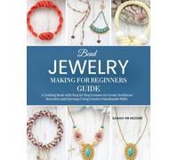 Bead Jewelry Making for Beginners Guide: A Crafting Book with Step by Step Lessons to Create Necklaces Bracelets and Earrings Using Creative Handmade Skills
