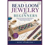 BEAD LOOM JEWELRY FOR BEGINNERS: Master the Fundamentals of Bead Weaving Through Easy Bracelet Projects and Creative Design Techniques