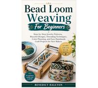 Bead Loom Weaving for Beginners: Step-by-Step Jewelry Patterns, Bracelet Designs, Threading Techniques, Color Planning, and Easy Handmade Craft Projects for New Makers