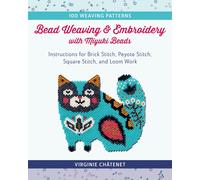 Bead Weaving and Embroidery With Miyuki Beads: Instructions for Brick Stitch, Peyote Stitch, Square Stitch, and Loom Work; 100 Weaving Patterns