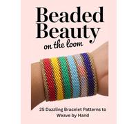 Beaded Beauty on the Loom: 25 Dazzling Bracelet Patterns to Weave by Hand