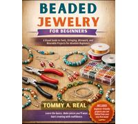 BEADED JEWELRY FOR BEGINNERS: A Visual Guide to Tools, Stringing, Wirework, and Wearable Projects for Absolute Beginners