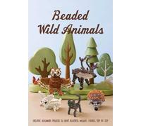 Beaded Wild Animals: Creative Beadwork Projects to Craft Beautiful Wildlife Figures Step by Step