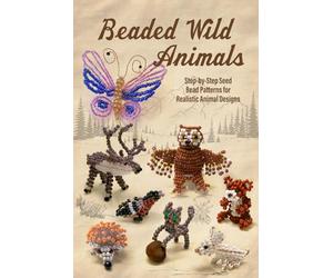 Beaded Wild Animals: Step by Step Seed Bead Patterns for Realistic Animal Designs