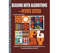 Beading with Algorithms-Peyote Stitch: Logical Pattern Design for Modern Full-Color Beading Artists