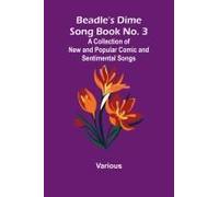 Beadle's Dime Song Book No. 3; A Collection Of New And Popular Comic And Sentimental Songs.