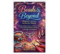 Beads & Beyond: A Beginner’s Journey into Jewelry Making: Mastering Techniques, Patterns, and Creative Designs to Craft Stunning Bracelets, Necklaces, and Earrings with Confidence