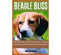 Beagle Bliss: The Ultimate Owner's Guide For A Happy, Healthy, And Well-Behaved Companion