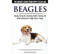 Beagles - The Owner's Guide from Puppy to Old Age - Choosing, Caring for, Grooming, Health, Training and Understanding Your Beagle Dog or Puppy - [Livre en VO] Alex Seymour (Auteur)