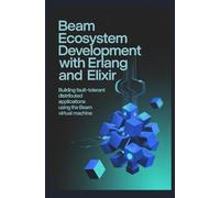 BEAM ECOSYSTEM DEVELOPMENT WITH ERLANG AND ELIXIR: Building fault-tolerant distributed applications using the BEAM virtual machine