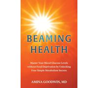Beaming Health: Master Your Blood Glucose Levels without Food Deprivation by Unlocking Four Simple Metabolism Secrets