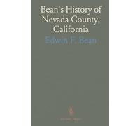 Bean's History of Nevada County, California: Complete County History, Town Sketches, Resident Names, and Mining Statistics