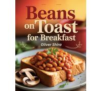Beans on Toast For Breakfast: Hearty & Flavorful Breakfast Recipes with Classic British Beans on Toast