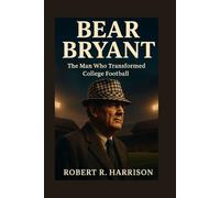 Bear Bryant: The Man Who Transformed College Football