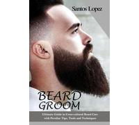 BEARD GROOM: Ultimate Guide in Cross-cultural Beard Care with Peculiar Tips, Tools and Techniques