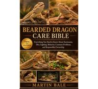 BEARDED DRAGON CARE BIBLE: Everything You Need to Know About Enclosures, Diet, Lighting, Behavior, Common Problems, and Responsible Ownership.