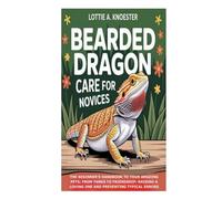 Bearded Dragon Care for Novices: The Beginner's Handbook to Your Amazing Pets; From Tanks to Friendship: Raising a Loving One and Preventing Typical Errors