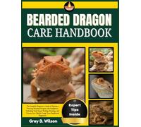 BEARDED DRAGON CARE HANDBOOK: The Complete Beginner’s Guide to Raising a Thriving Bearded Dragon with Confidence, Including Tank Setup, Feeding, ... Care Tips for Long-Term Health and Happiness