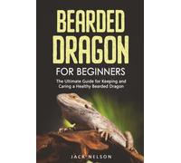 Bearded Dragon For Beginners: The Ultimate Guide for Keeping and Caring a Healthy Bearded Dragon