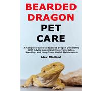 Bearded Dragon Pet Care: A Complete Guide to Bearded Dragon Ownership With Advice About Nutrition, Tank Setup, Breeding, and Long-Term Health Maintenance