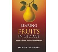 BEARING FRUITS IN OLD AGE: Discover Covenant Secrets to Finishing Strong