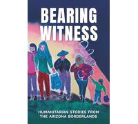 BEARING WITNESS: HUMANITARIAN STORIES FROM THE ARIZONA BORDERLANDS