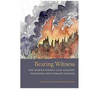 Bearing Witness: The Human Rights Case Against Fracking And Climate Change