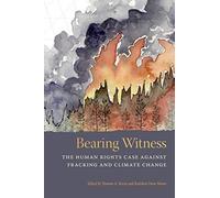 Bearing Witness: The Human Rights Case Against Fracking And Climate Change