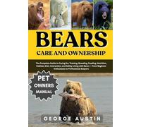 BEARS CARE AND OWNERSHIP: The Complete Guide to Caring for, Training, Breeding, Feeding, Nutrition, Habitat, Diet, Interaction, and Safely Living with ... Beginner Enthusiasts to Professional Keepers