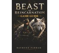 BEAST OF REINCARNATION GAME GUIDE: Your Companion for Combat, Boss Battles, Character Builds, Exploration, Secrets, Collectibles, Resources, Trophies