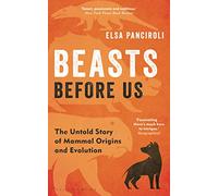 Beasts Before Us: The Untold Story of Mammal Origins and Evolution