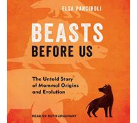 Beasts Before Us: The Untold Story of Mammal Origins and Evolution