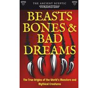 Beasts, Bones, and Bad Dreams: The True Origins of the World's Monsters and Mythical Creatures