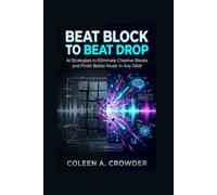 Beat Block to Beat Drop: AI Strategies to Eliminate Creative Blocks and Finish Better Music in Any DAW