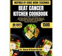 Beat Cancer Kitchen Cookbook Inspired By Chris Wark Teachings: 80 Days Meal Plan and 2500 Days of Nutrient-Dense Recipes to Strengthen Immunity, Detoxify, and Enhance Cancer Prevention