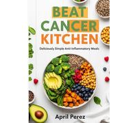 BEAT CANCER KITCHEN: Deliciously Simple Anti-Inflammatory Meals
