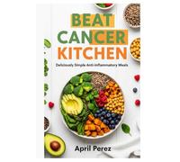 BEAT CANCER KITCHEN: Deliciously Simple Anti-Inflammatory Meals