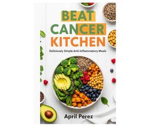 BEAT CANCER KITCHEN: Deliciously Simple Anti-Inflammatory Meals