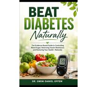 BEAT DIABETES NATURALLY: A Practical Guide to Preventing, Managing, and Reversing Type 2 Diabetes Through Lifestyle Changes, Nutrition, and Holistic Health Strategies